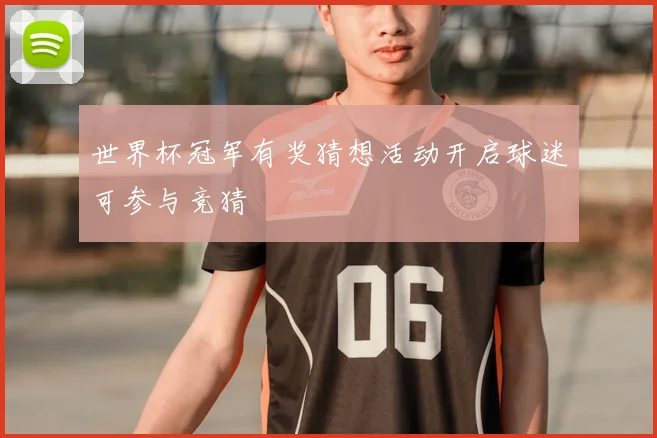 世界杯冠军有奖猜想活动开启球迷可参与竞猜