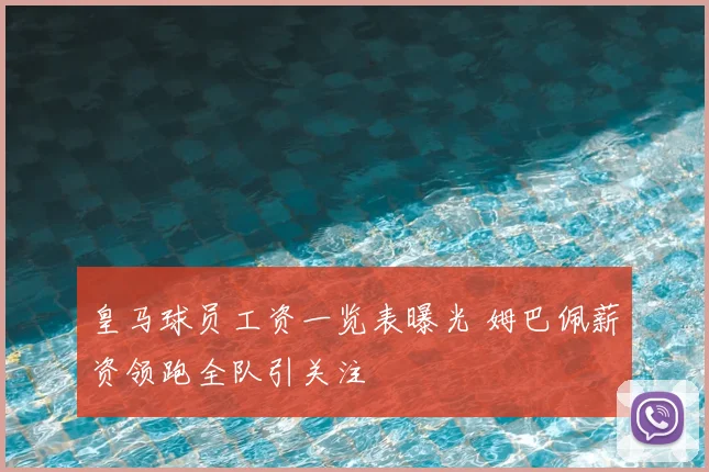 皇马球员工资一览表曝光 姆巴佩薪资领跑全队引关注