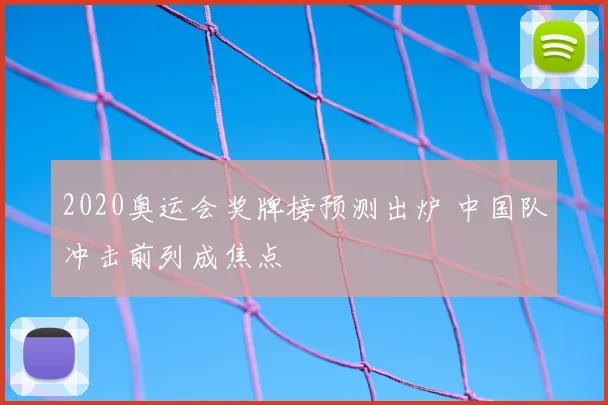 2020奥运会奖牌榜预测出炉 中国队冲击前列成焦点